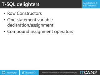 itcampro@ itcamp13# Premium conference on Microsoft technologies
Architecture &
Best Practices
• Row Constructors
• One statement variable
declaration/assignment
• Compound assignment operators
T-SQL delighters
 