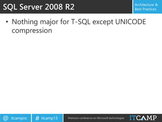 itcampro@ itcamp13# Premium conference on Microsoft technologies
Architecture &
Best Practices
• Nothing major for T-SQL except UNICODE
compression
SQL Server 2008 R2
 