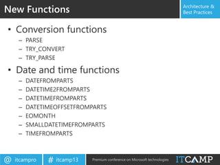 itcampro@ itcamp13# Premium conference on Microsoft technologies
Architecture &
Best Practices
• Conversion functions
– PARSE
– TRY_CONVERT
– TRY_PARSE
• Date and time functions
– DATEFROMPARTS
– DATETIME2FROMPARTS
– DATETIMEFROMPARTS
– DATETIMEOFFSETFROMPARTS
– EOMONTH
– SMALLDATETIMEFROMPARTS
– TIMEFROMPARTS
New Functions
 