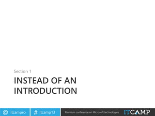 itcampro@ itcamp13# Premium conference on Microsoft technologies
INSTEAD OF AN
INTRODUCTION
Section 1
 