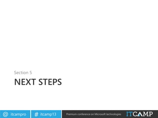 itcampro@ itcamp13# Premium conference on Microsoft technologies
NEXT STEPS
Section 5
 