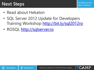 itcampro@ itcamp13# Premium conference on Microsoft technologies
Architecture &
Best Practices
• Read about Hekaton
• SQL Server 2012 Update for Developers
Training Workshop http://bit.ly/sql2012ro
• ROSQL http://sqlserver.ro
Next Steps
 