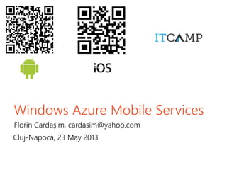 Windows Azure Mobile Services
Florin Cardașim, cardasim@yahoo.com
Cluj-Napoca, 23 May 2013
 