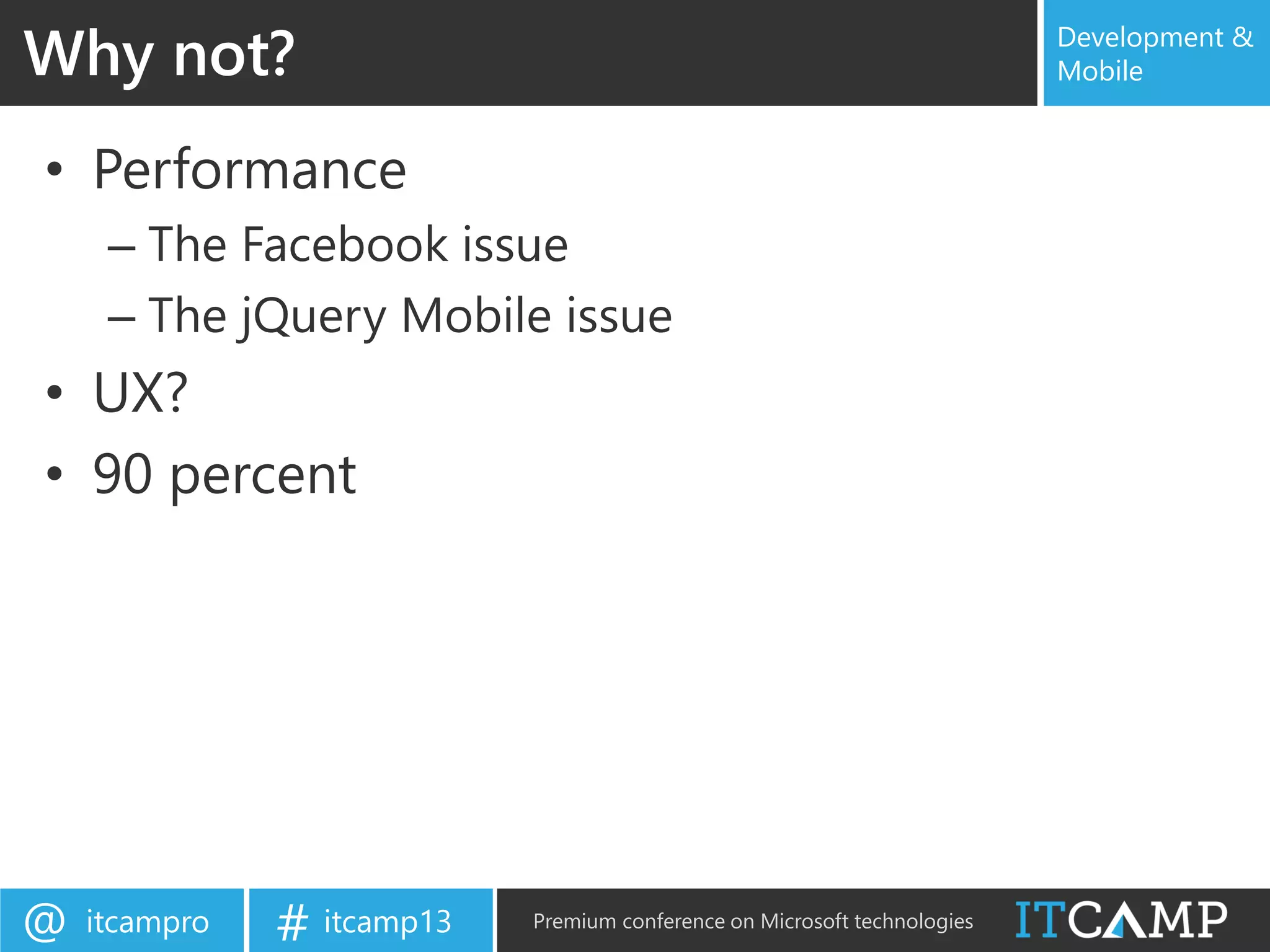 itcampro@ itcamp13# Premium conference on Microsoft technologies
Development &
Mobile
• Performance
– The Facebook issue
– The jQuery Mobile issue
• UX?
• 90 percent
Why not?
 