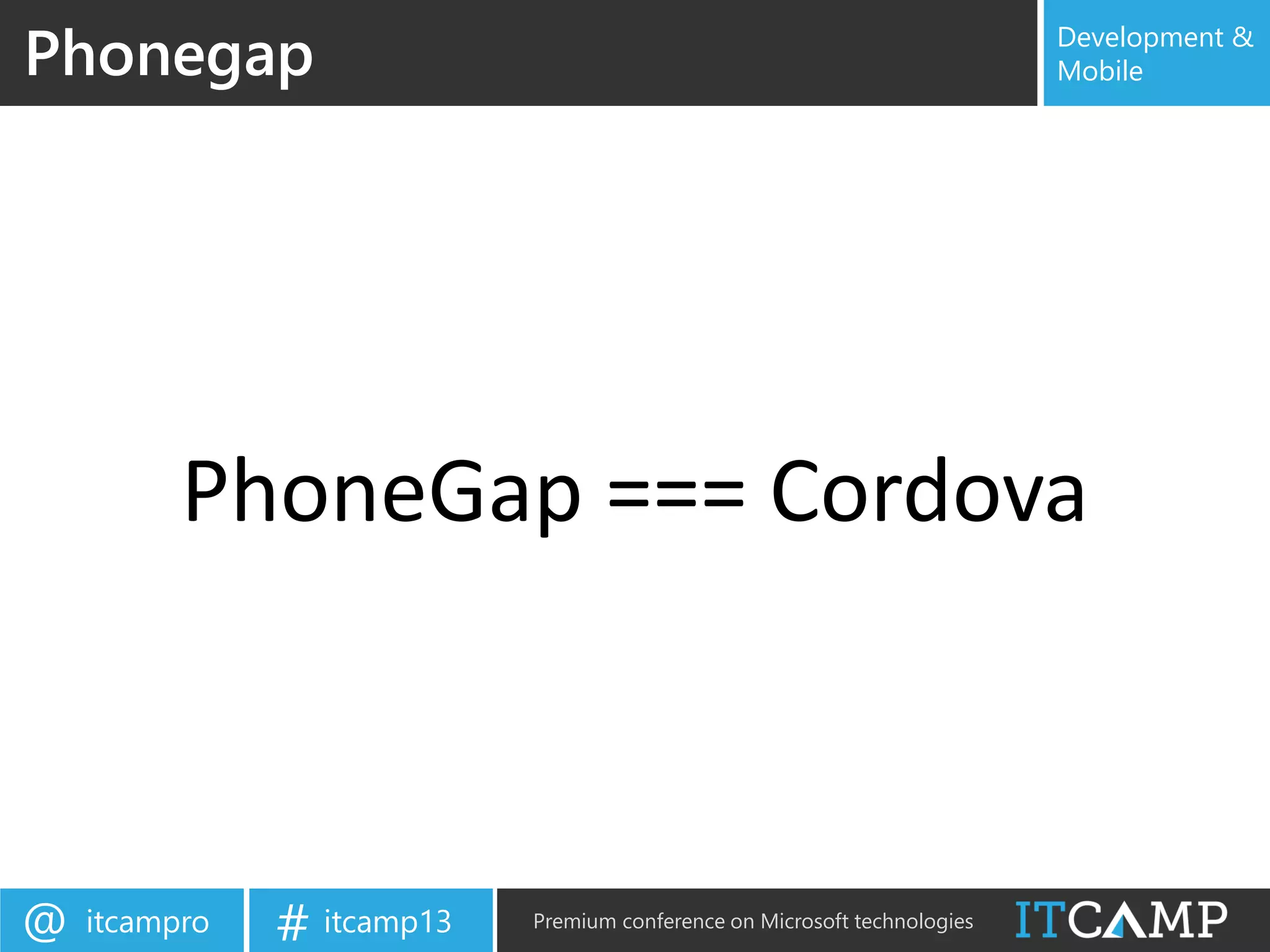 itcampro@ itcamp13# Premium conference on Microsoft technologies
Development &
MobilePhonegap
PhoneGap === Cordova
 