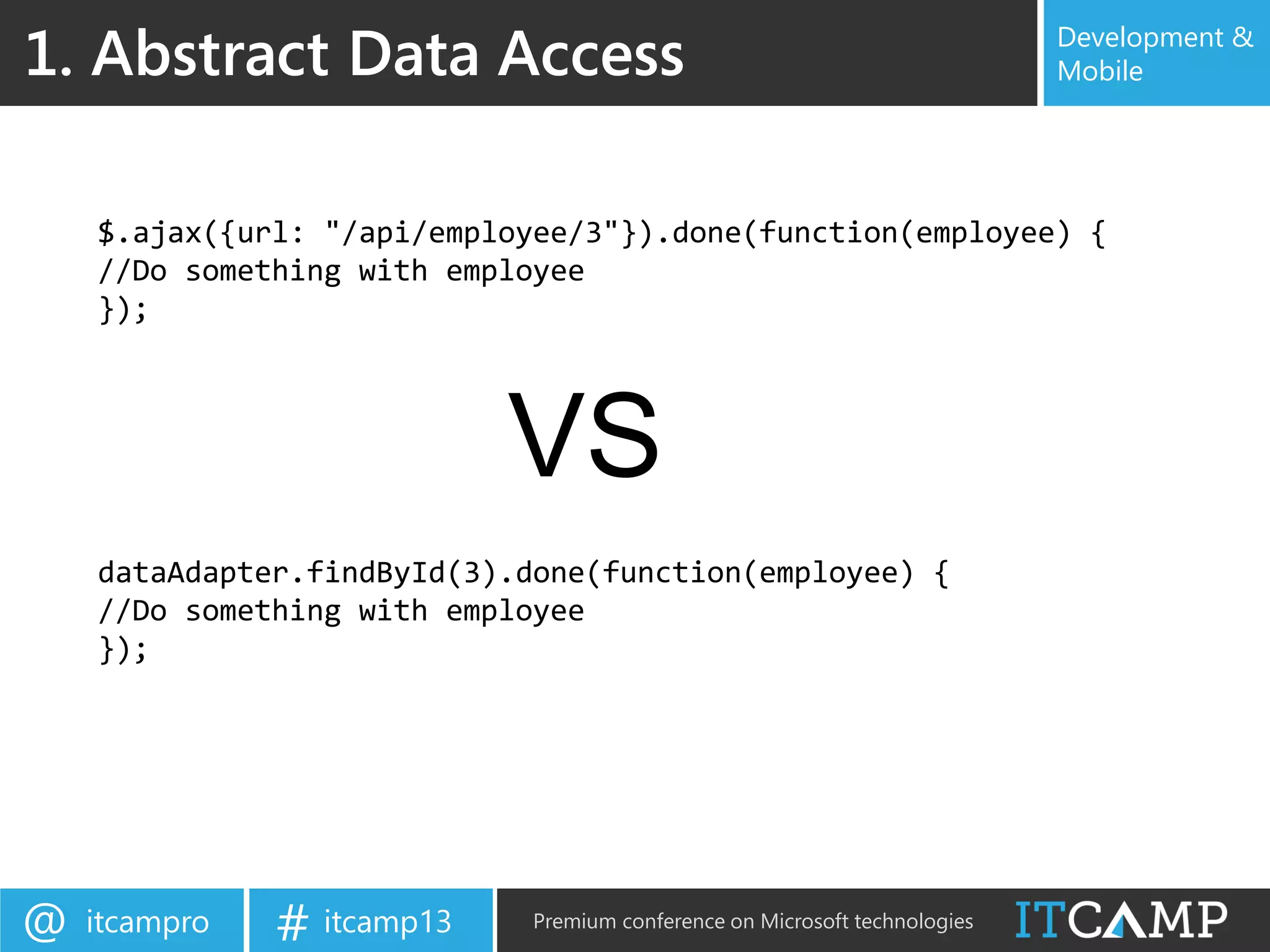 itcampro@ itcamp13# Premium conference on Microsoft technologies
Development &
Mobile1. Abstract Data Access
$.ajax({url: "/api/employee/3"}).done(function(employee) {
//Do something with employee
});
dataAdapter.findById(3).done(function(employee) {
//Do something with employee
});
VS
 