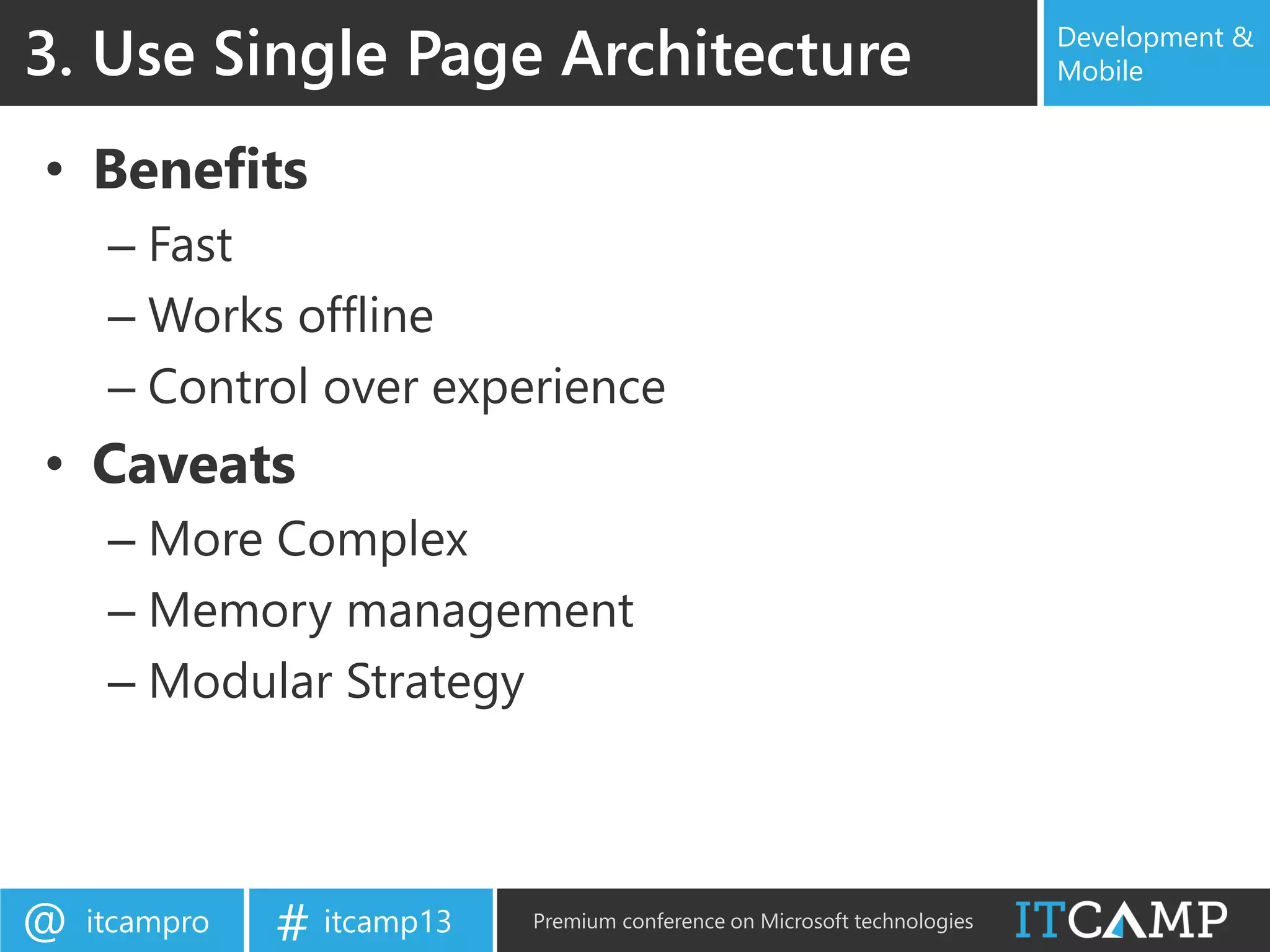 itcampro@ itcamp13# Premium conference on Microsoft technologies
Development &
Mobile
• Benefits
– Fast
– Works offline
– Control over experience
• Caveats
– More Complex
– Memory management
– Modular Strategy
3. Use Single Page Architecture
 