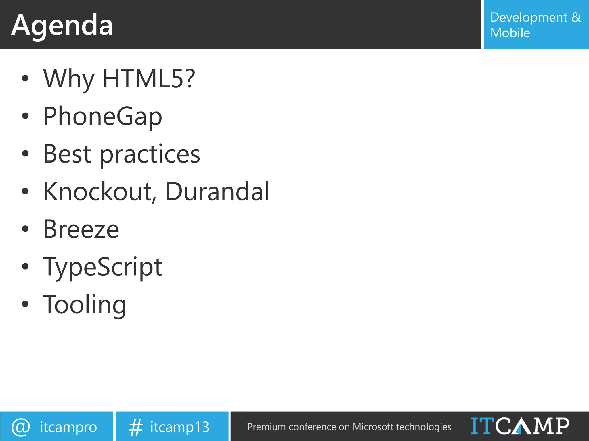itcampro@ itcamp13# Premium conference on Microsoft technologies
Development &
Mobile
• Why HTML5?
• PhoneGap
• Best practices
• Knockout, Durandal
• Breeze
• TypeScript
• Tooling
Agenda
 
