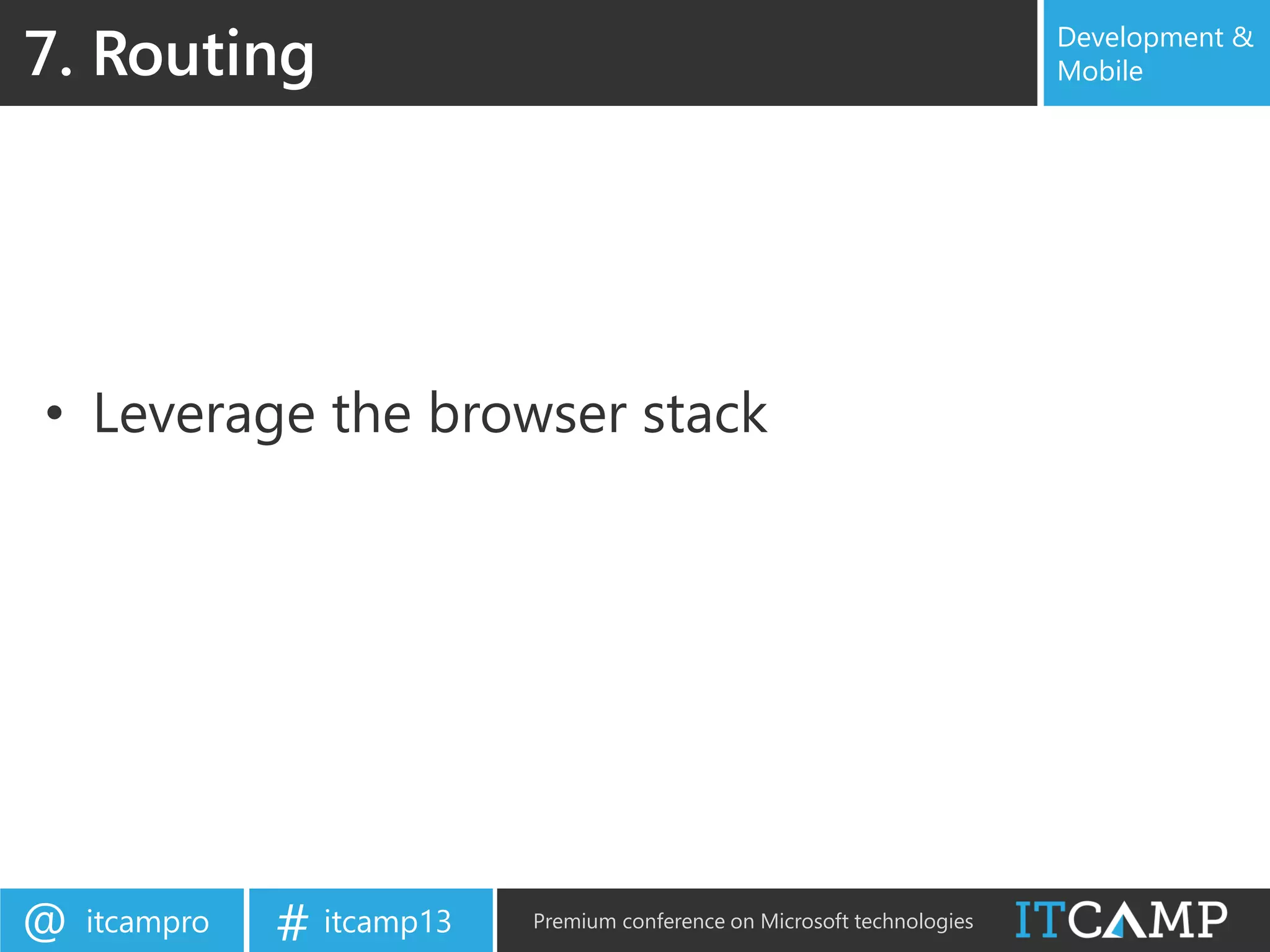 itcampro@ itcamp13# Premium conference on Microsoft technologies
Development &
Mobile
• Leverage the browser stack
7. Routing
 