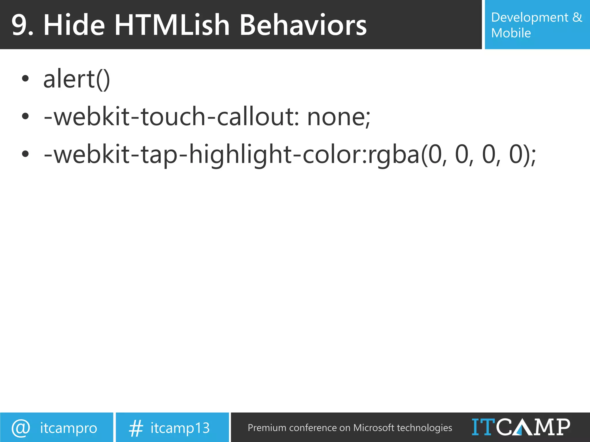 itcampro@ itcamp13# Premium conference on Microsoft technologies
Development &
Mobile
• alert()
• -webkit-touch-callout: none;
• -webkit-tap-highlight-color:rgba(0, 0, 0, 0);
9. Hide HTMLish Behaviors
 