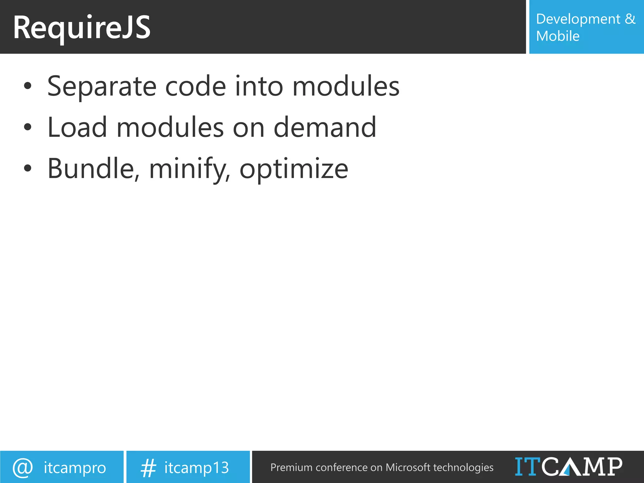 itcampro@ itcamp13# Premium conference on Microsoft technologies
Development &
Mobile
• Separate code into modules
• Load modules on demand
• Bundle, minify, optimize
RequireJS
 