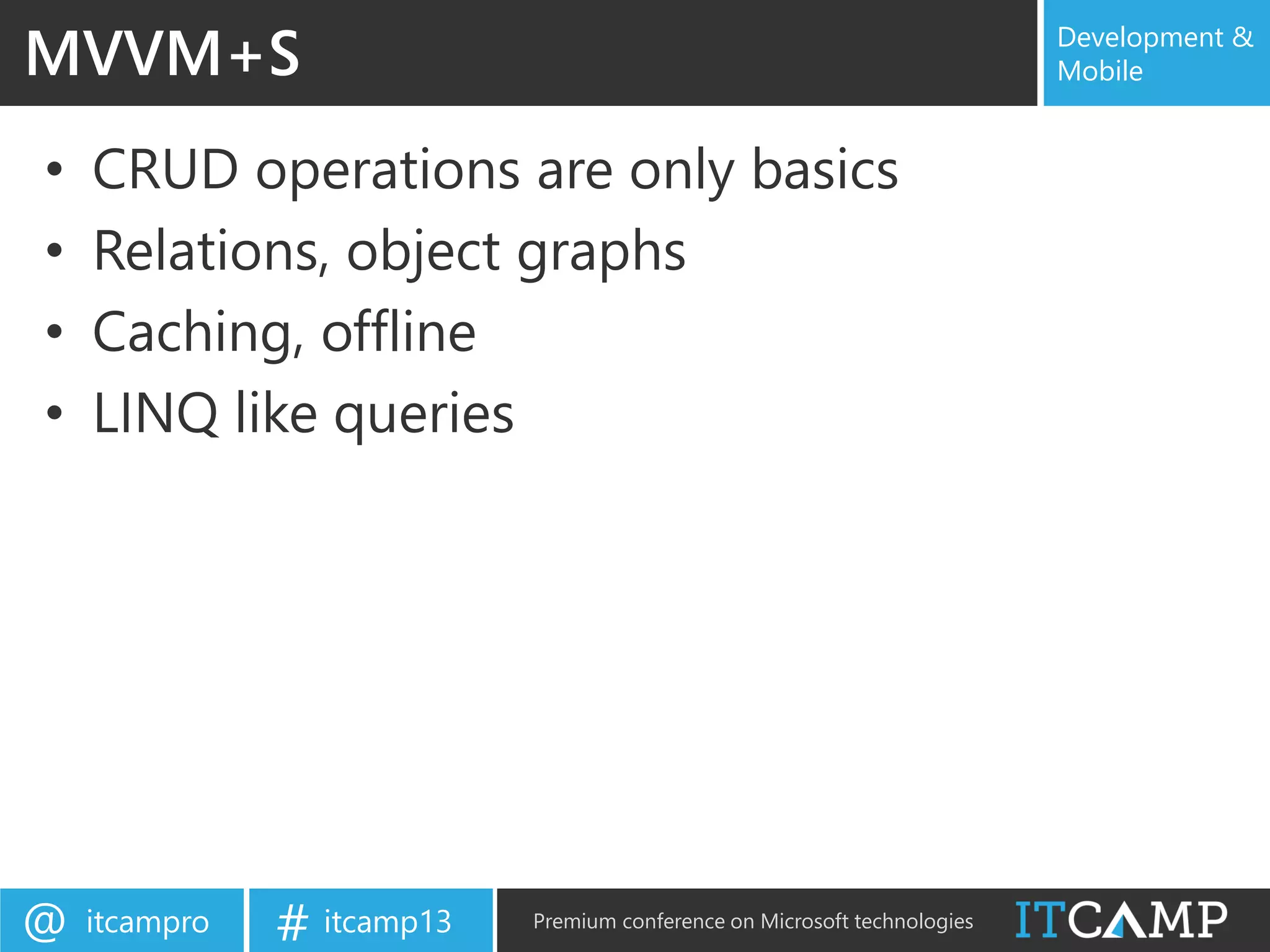 itcampro@ itcamp13# Premium conference on Microsoft technologies
Development &
Mobile
• CRUD operations are only basics
• Relations, object graphs
• Caching, offline
• LINQ like queries
MVVM+S
 