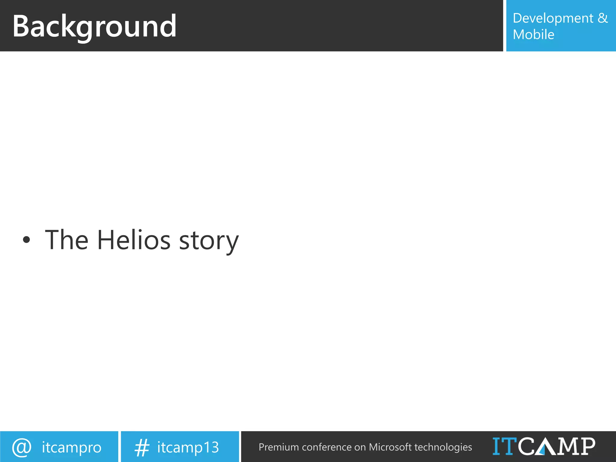 itcampro@ itcamp13# Premium conference on Microsoft technologies
Development &
Mobile
• The Helios story
Background
 