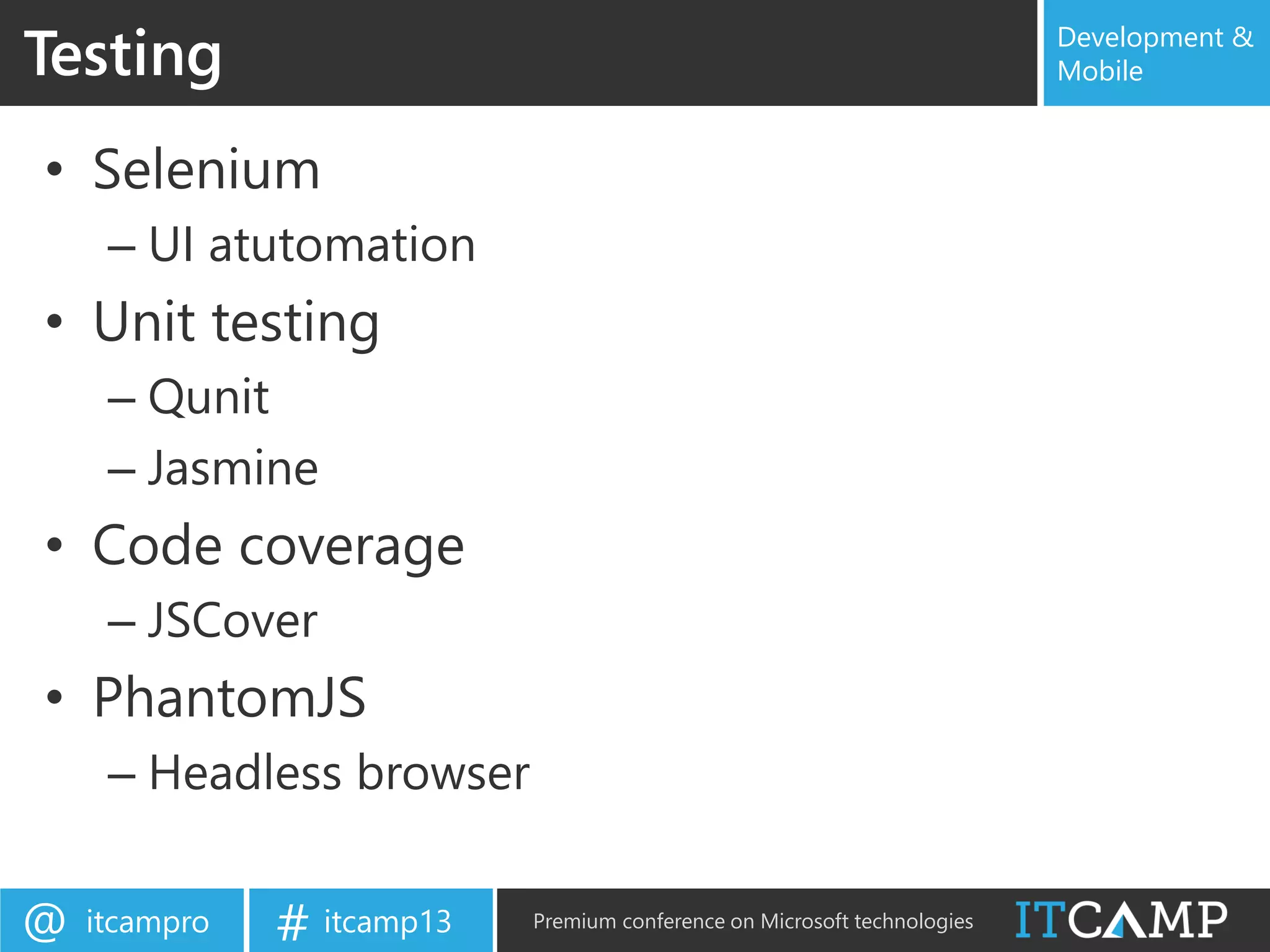 itcampro@ itcamp13# Premium conference on Microsoft technologies
Development &
Mobile
• Selenium
– UI atutomation
• Unit testing
– Qunit
– Jasmine
• Code coverage
– JSCover
• PhantomJS
– Headless browser
Testing
 