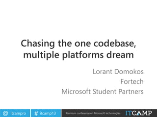 itcampro@ itcamp13# Premium conference on Microsoft technologies
Chasing the one codebase,
multiple platforms dream
Lorant Domokos
Fortech
Microsoft Student Partners
 