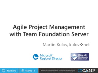 itcampro@ itcamp13# Premium conference on Microsoft technologies
Agile Project Management
with Team Foundation Server
Martin Kulov, kulovvnet
 