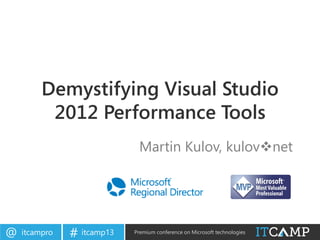 itcampro@ itcamp13# Premium conference on Microsoft technologies
Demystifying Visual Studio
2012 Performance Tools
Martin Kulov, kulovvnet
 