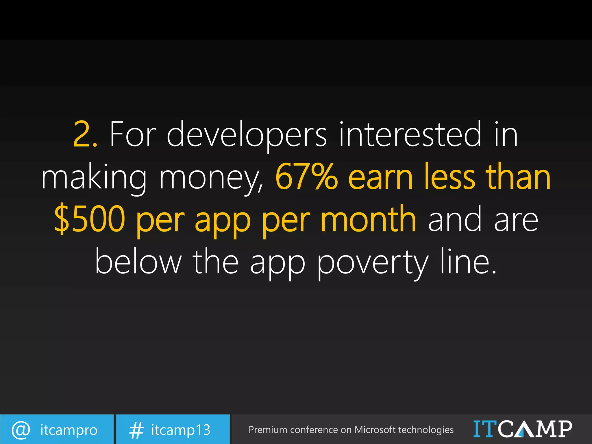 itcampro@ itcamp13# Premium conference on Microsoft technologies
2. For developers interested in
making money, 67% earn less than
$500 per app per month and are
below the app poverty line.
 