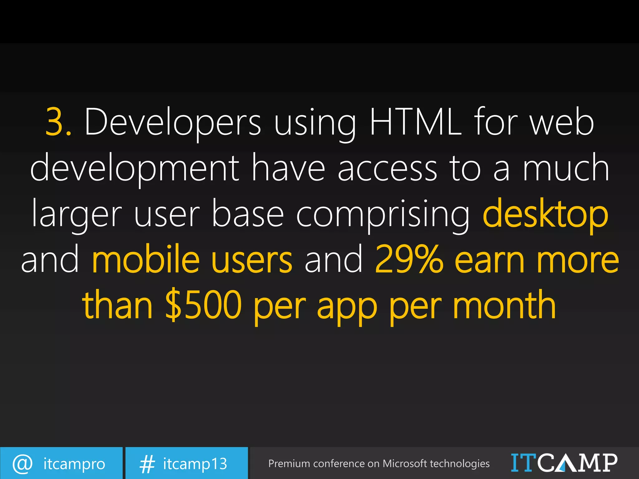 itcampro@ itcamp13# Premium conference on Microsoft technologies
3. Developers using HTML for web
development have access to a much
larger user base comprising desktop
and mobile users and 29% earn more
than $500 per app per month
 