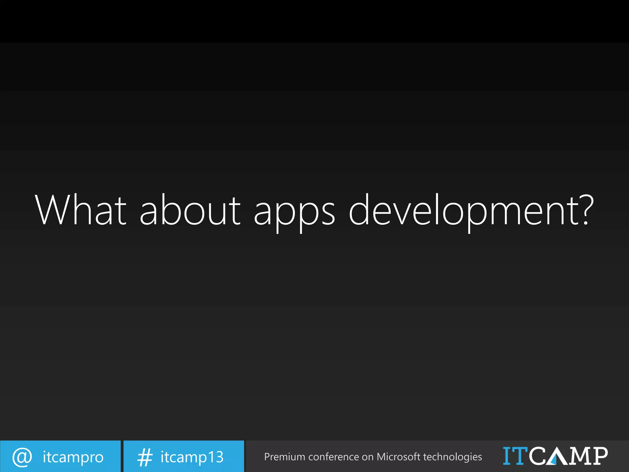 itcampro@ itcamp13# Premium conference on Microsoft technologies
What about apps development?
 