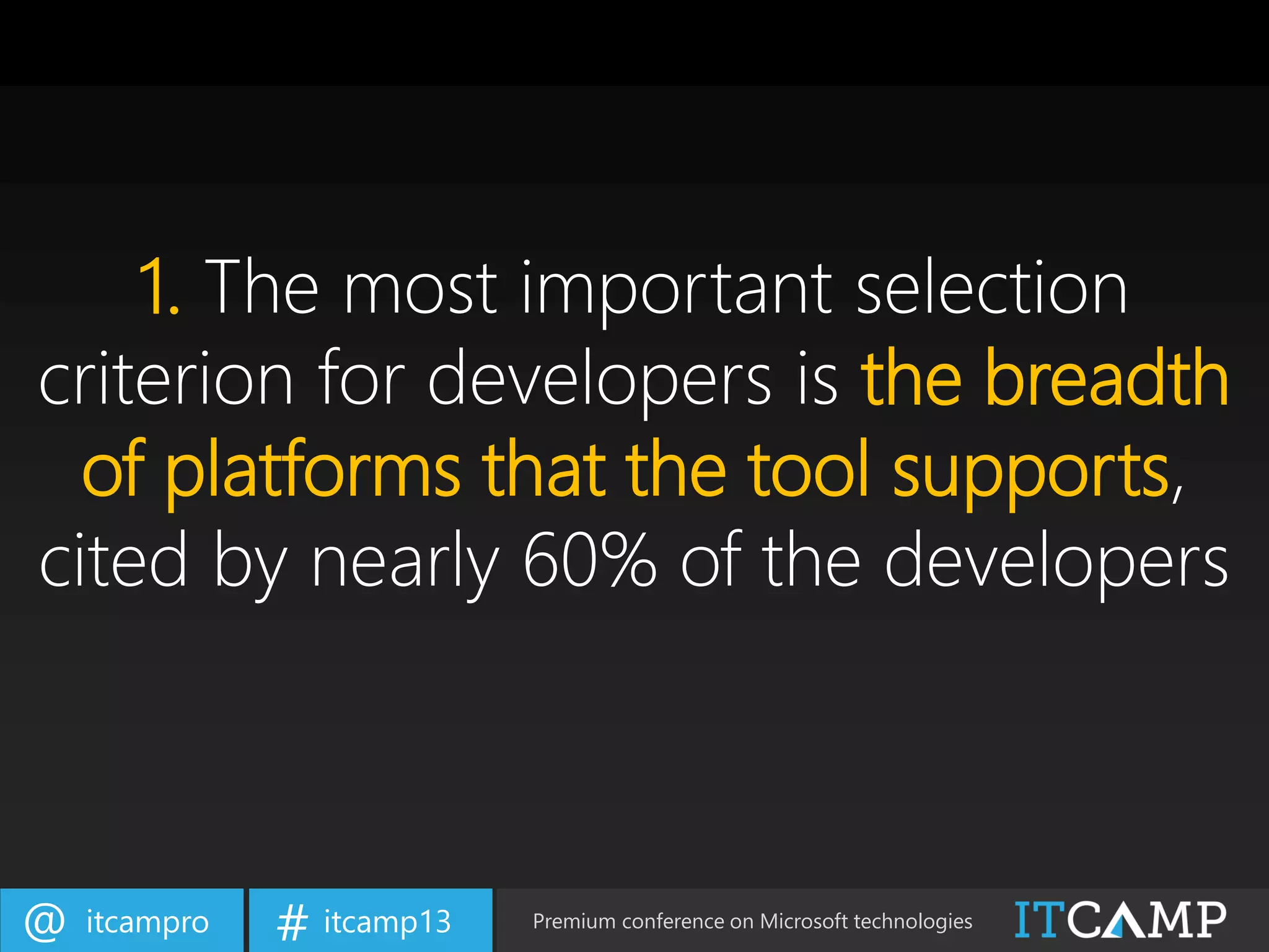 itcampro@ itcamp13# Premium conference on Microsoft technologies
1. The most important selection
criterion for developers is the breadth
of platforms that the tool supports,
cited by nearly 60% of the developers
 