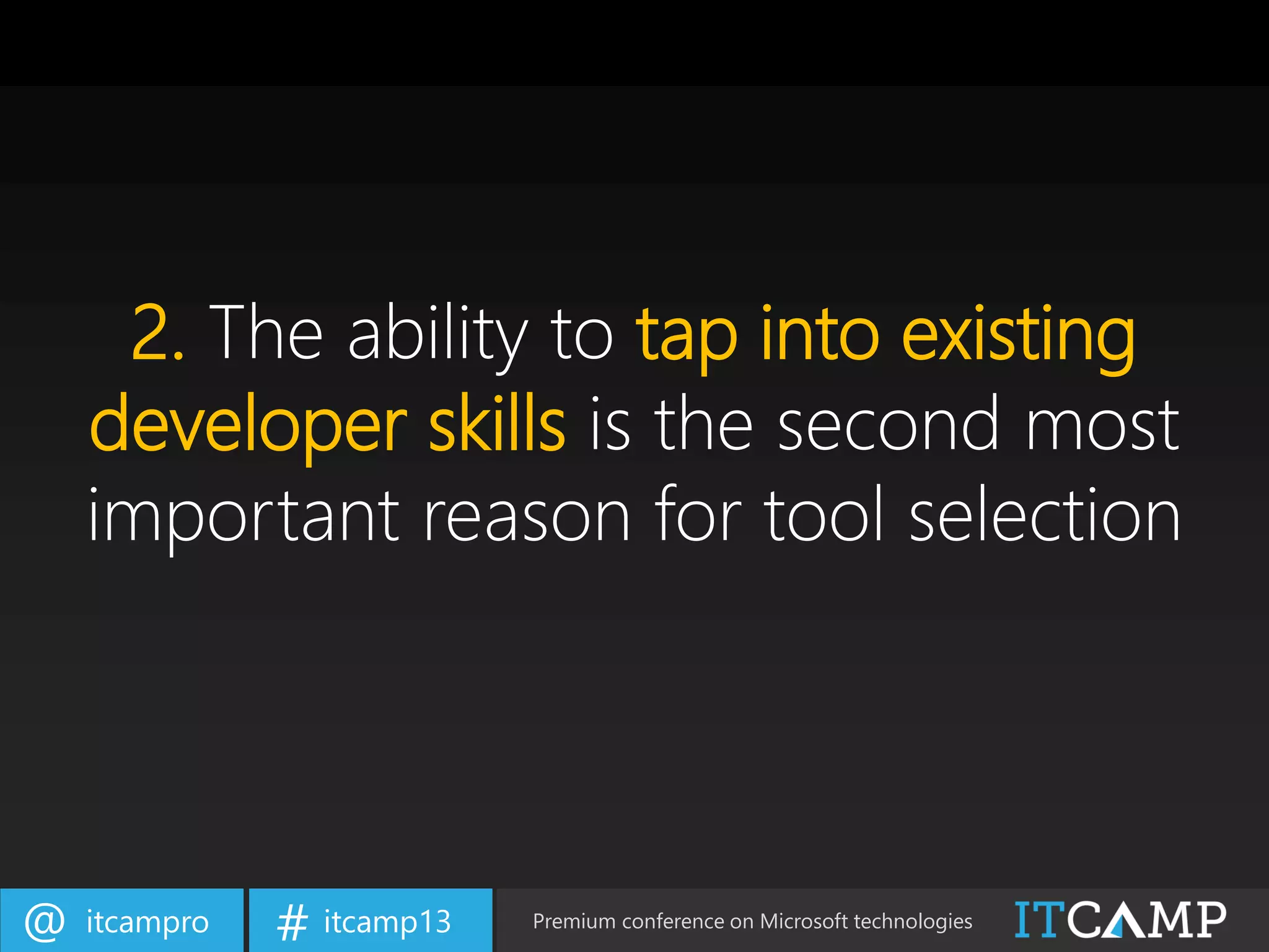 itcampro@ itcamp13# Premium conference on Microsoft technologies
2. The ability to tap into existing
developer skills is the second most
important reason for tool selection
 
