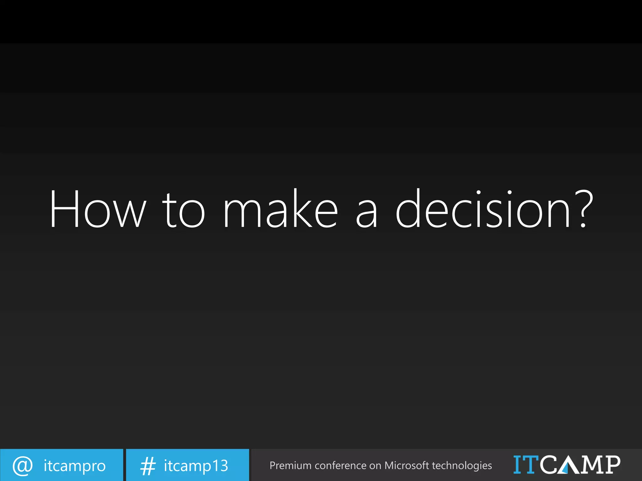 itcampro@ itcamp13# Premium conference on Microsoft technologies
How to make a decision?
 