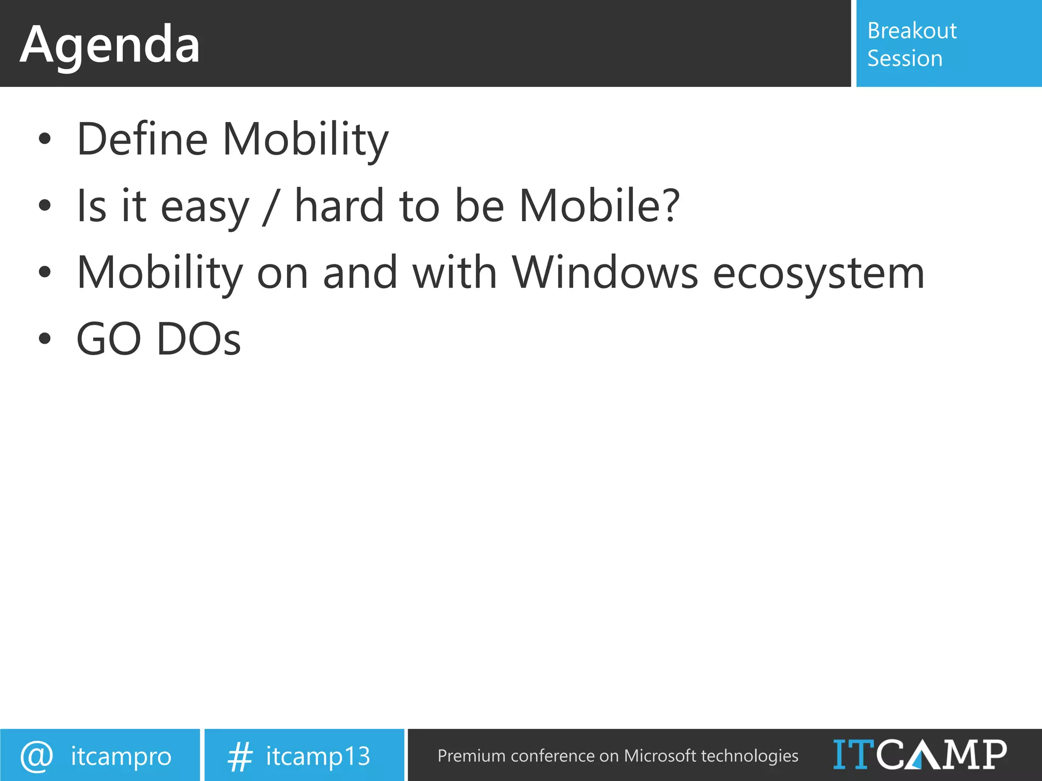 itcampro@ itcamp13# Premium conference on Microsoft technologies
Breakout
Session
• Define Mobility
• Is it easy / hard to be Mobile?
• Mobility on and with Windows ecosystem
• GO DOs
Agenda
 