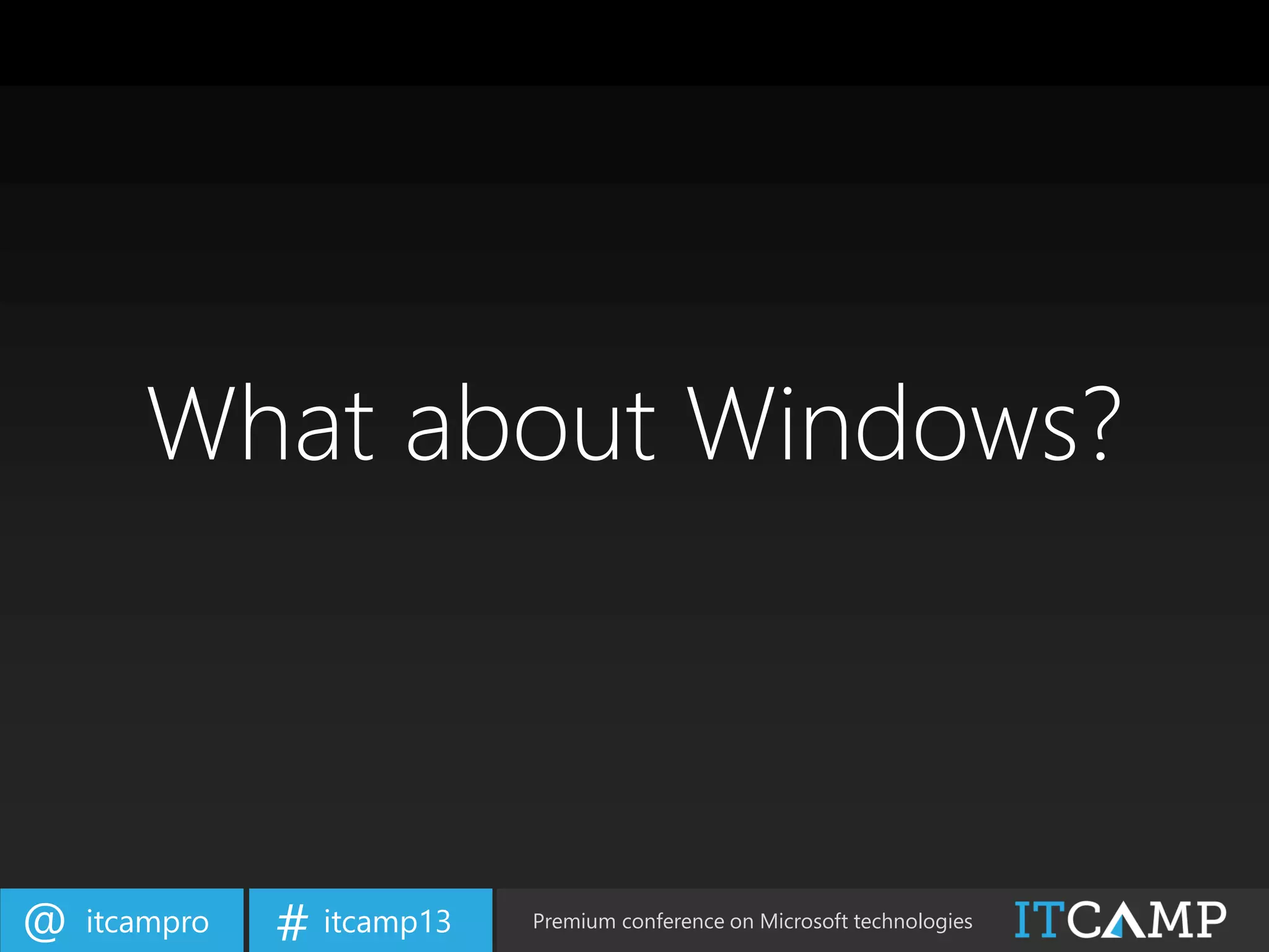 itcampro@ itcamp13# Premium conference on Microsoft technologies
What about Windows?
 