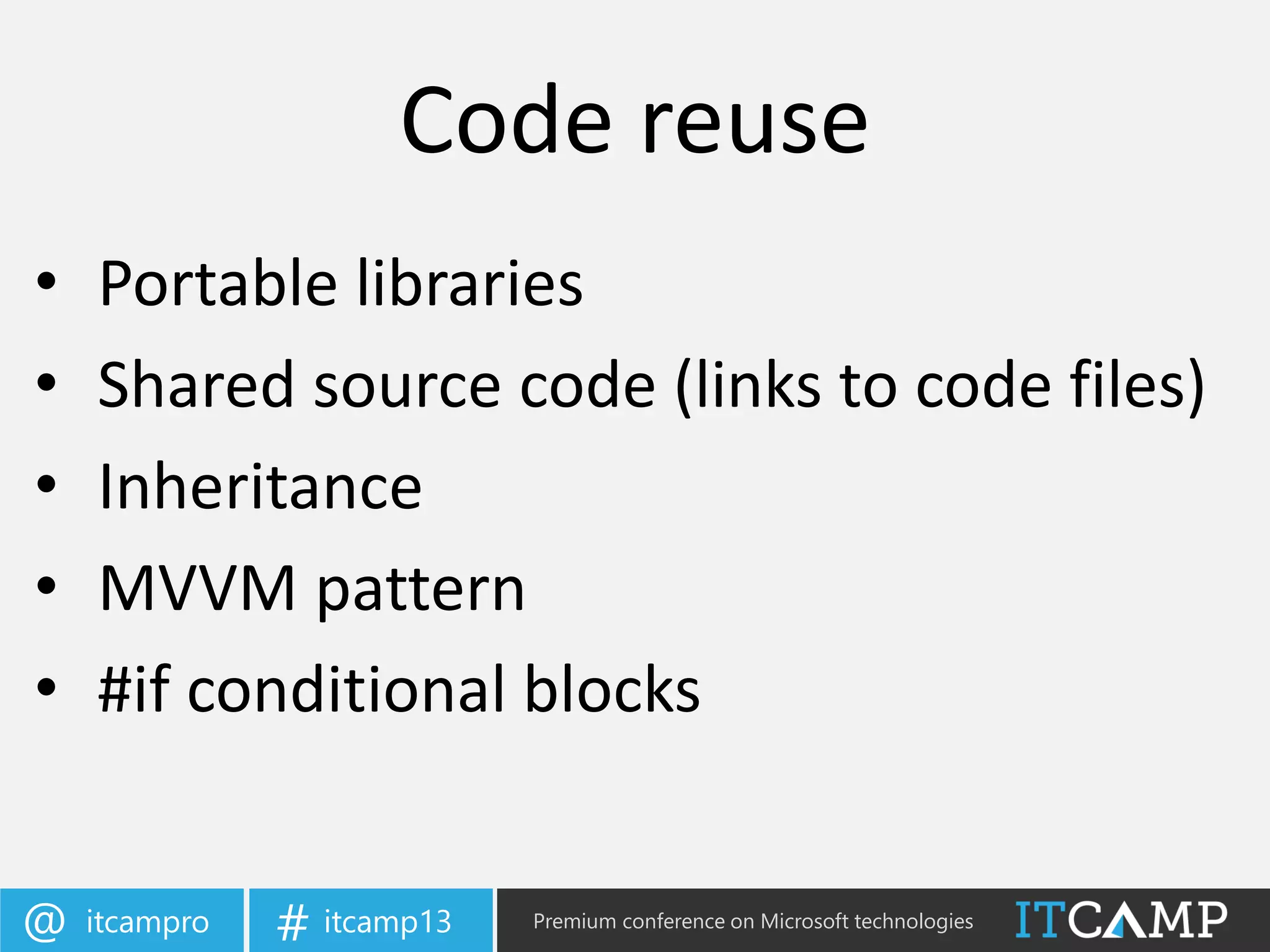 itcampro@ itcamp13# Premium conference on Microsoft technologies
• Portable libraries
• Shared source code (links to code files)
• Inheritance
• MVVM pattern
• #if conditional blocks
Code reuse
 