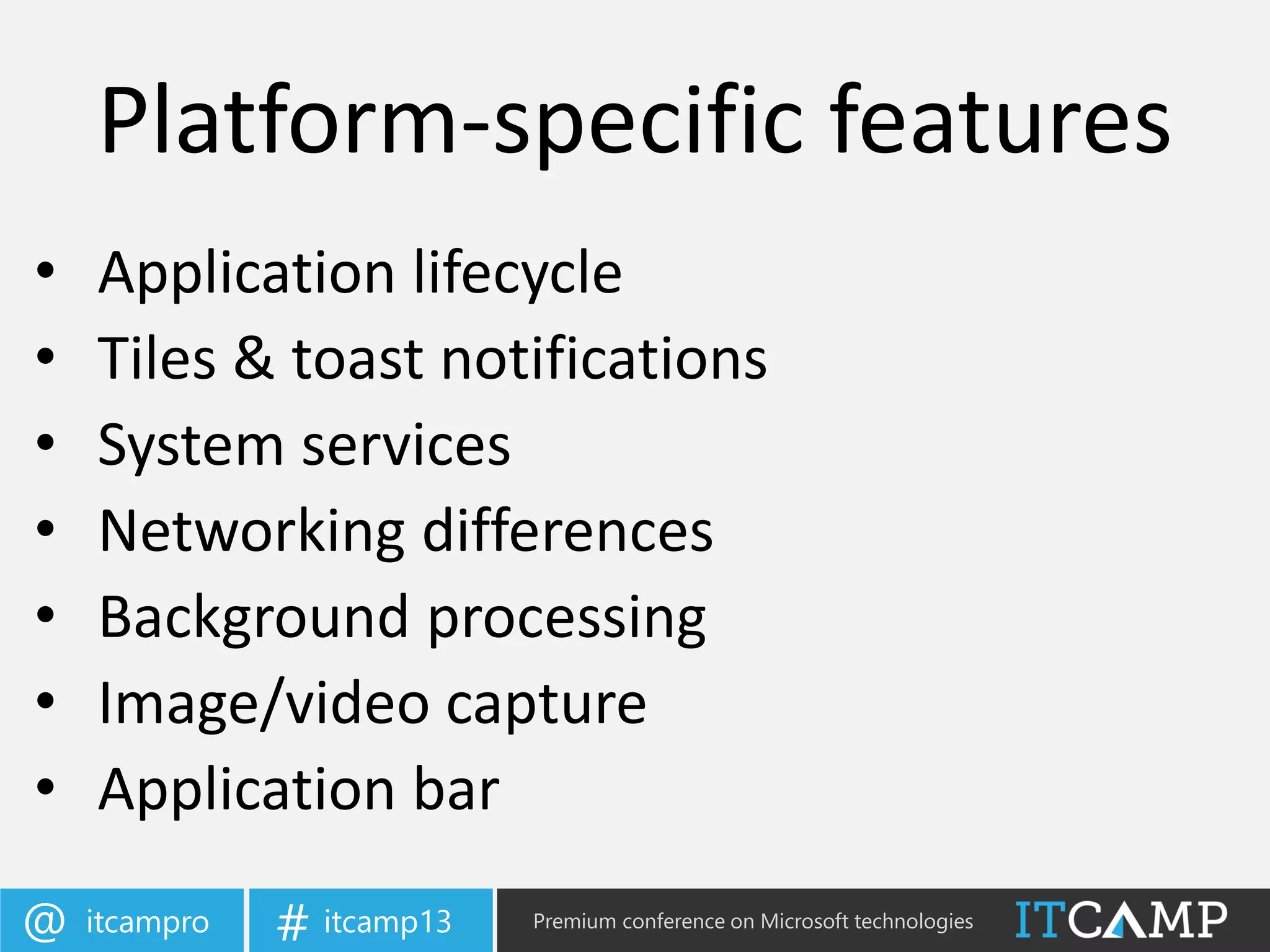 itcampro@ itcamp13# Premium conference on Microsoft technologies
• Application lifecycle
• Tiles & toast notifications
• System services
• Networking differences
• Background processing
• Image/video capture
• Application bar
Platform-specific features
 