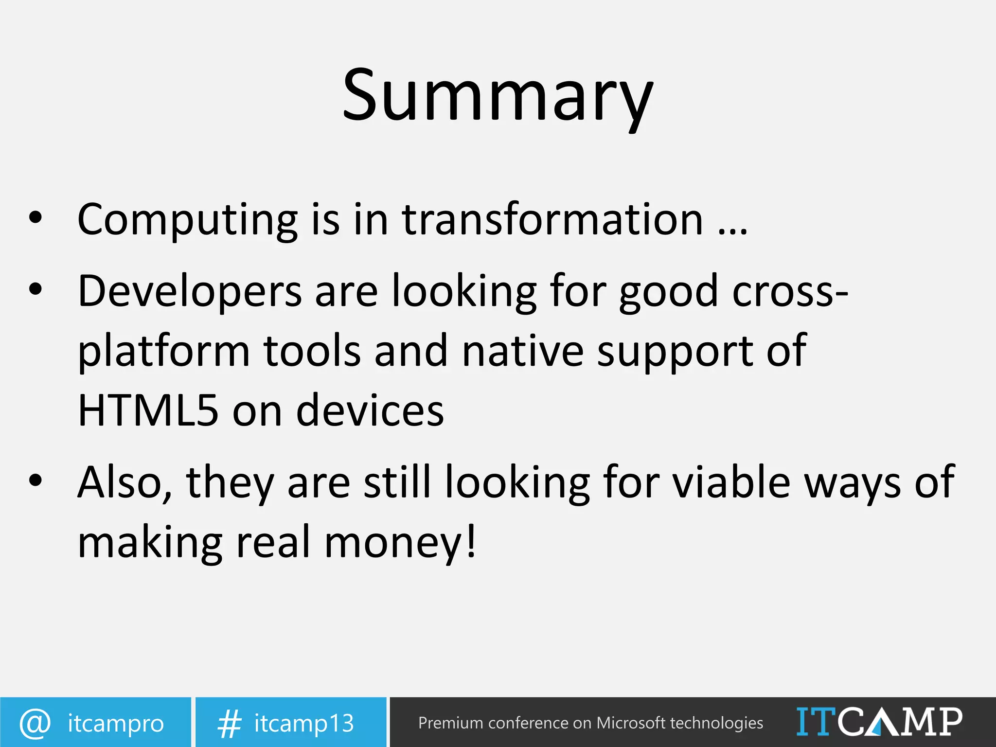 itcampro@ itcamp13# Premium conference on Microsoft technologies
• Computing is in transformation …
• Developers are looking for good cross-
platform tools and native support of
HTML5 on devices
• Also, they are still looking for viable ways of
making real money!
Summary
 