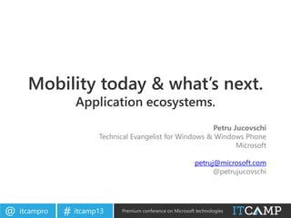 itcampro@ itcamp13# Premium conference on Microsoft technologies
Mobility today & what’s next.
Application ecosystems.
Petru Jucovschi
Technical Evangelist for Windows & Windows Phone
Microsoft
petruj@microsoft.com
@petrujucovschi
 