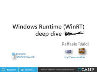 itcampro@ itcamp13# Premium conference on Microsoft technologies
Windows Runtime (WinRT)
deep dive
Raffaele Rialdi
@raffaeler
raffaeler@vevy.com http://www.iamraf.net
 