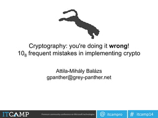 Premium community conference on Microsoft technologies itcampro@ itcamp14#
Cryptography: you're doing it wrong!
108 frequent mistakes in implementing crypto
Attila-Mihály Balázs
gpanther@grey-panther.net
 
