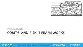 @ITCAMPRO #ITCAMP15Community Conference for IT Professionals
COBIT® AND RISK IT FRAMEWORKS
www.isaca.org/cobit
Image source: coolrisk.com / Artist: Michael Mittag
 
