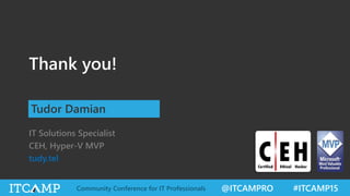 @ITCAMPRO #ITCAMP15Community Conference for IT Professionals
Thank you!
IT Solutions Specialist
CEH, Hyper-V MVP
tudy.tel
Tudor Damian
 
