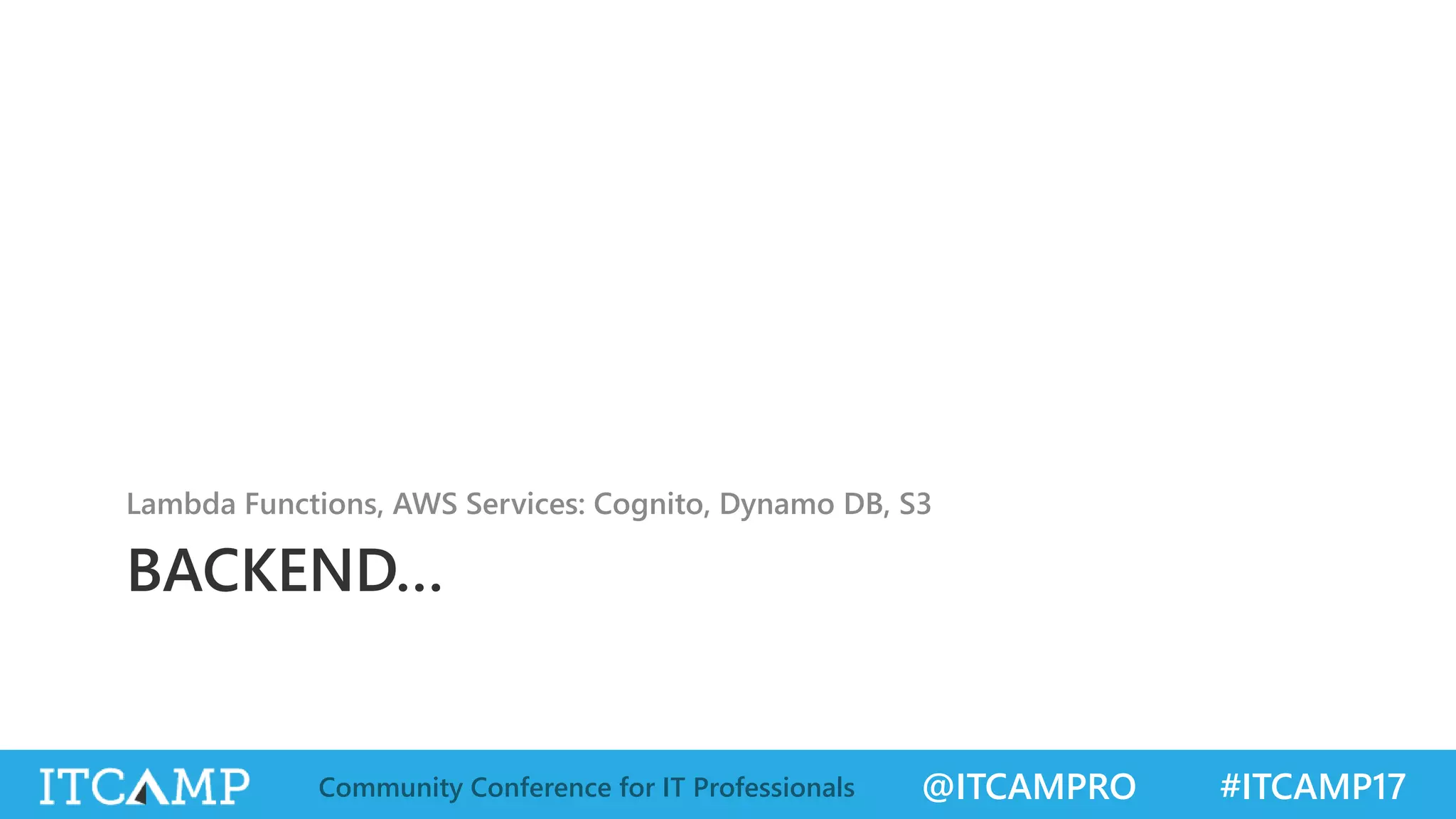 @ITCAMPRO #ITCAMP17Community Conference for IT Professionals BACKEND… Lambda Functions, AWS Services: Cognito, Dynamo DB, S3 