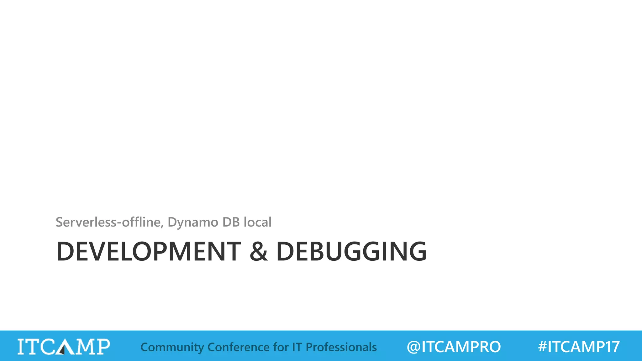 @ITCAMPRO #ITCAMP17Community Conference for IT Professionals DEVELOPMENT & DEBUGGING Serverless-offline, Dynamo DB local 