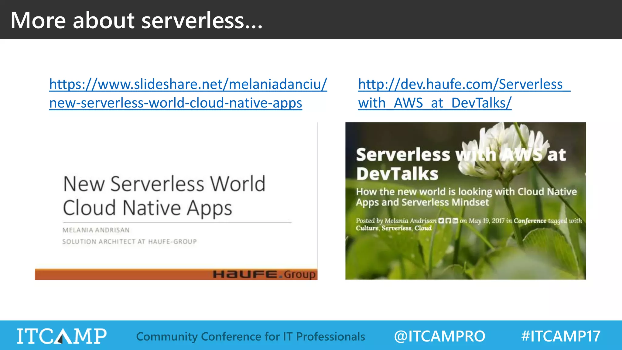 @ITCAMPRO #ITCAMP17Community Conference for IT Professionals More about serverless… https://www.slideshare.net/melaniadanciu/ new-serverless-world-cloud-native-apps http://dev.haufe.com/Serverless_ with_AWS_at_DevTalks/ 