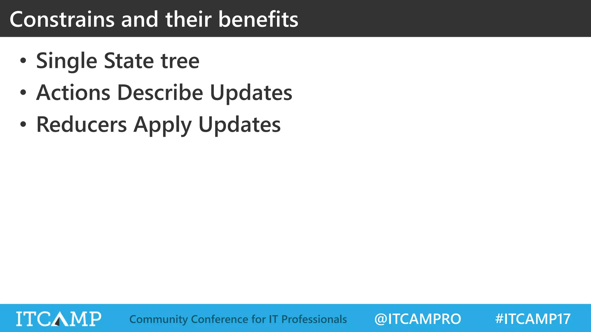 @ITCAMPRO #ITCAMP17Community Conference for IT Professionals Constrains and their benefits • Single State tree • Actions Describe Updates • Reducers Apply Updates 