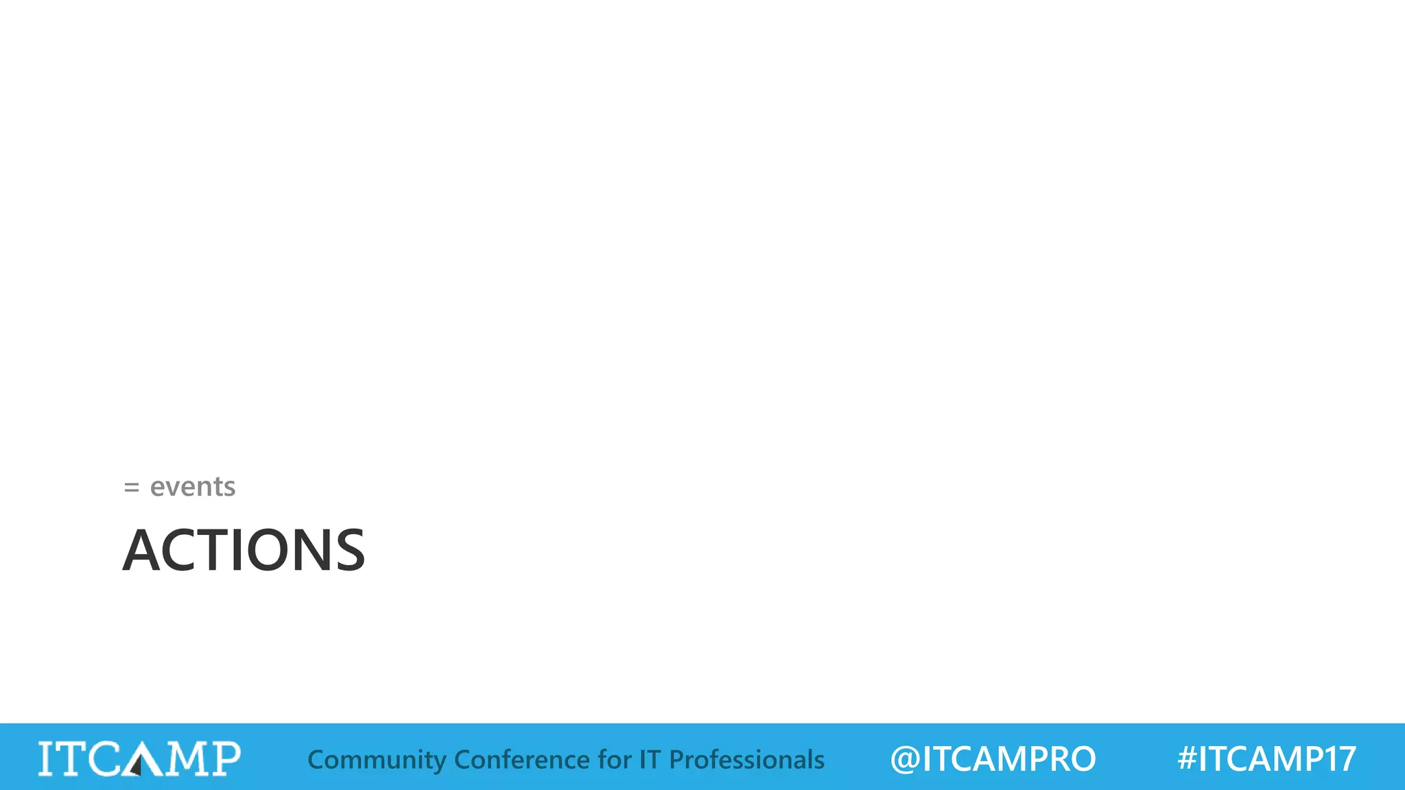 @ITCAMPRO #ITCAMP17Community Conference for IT Professionals ACTIONS = events 