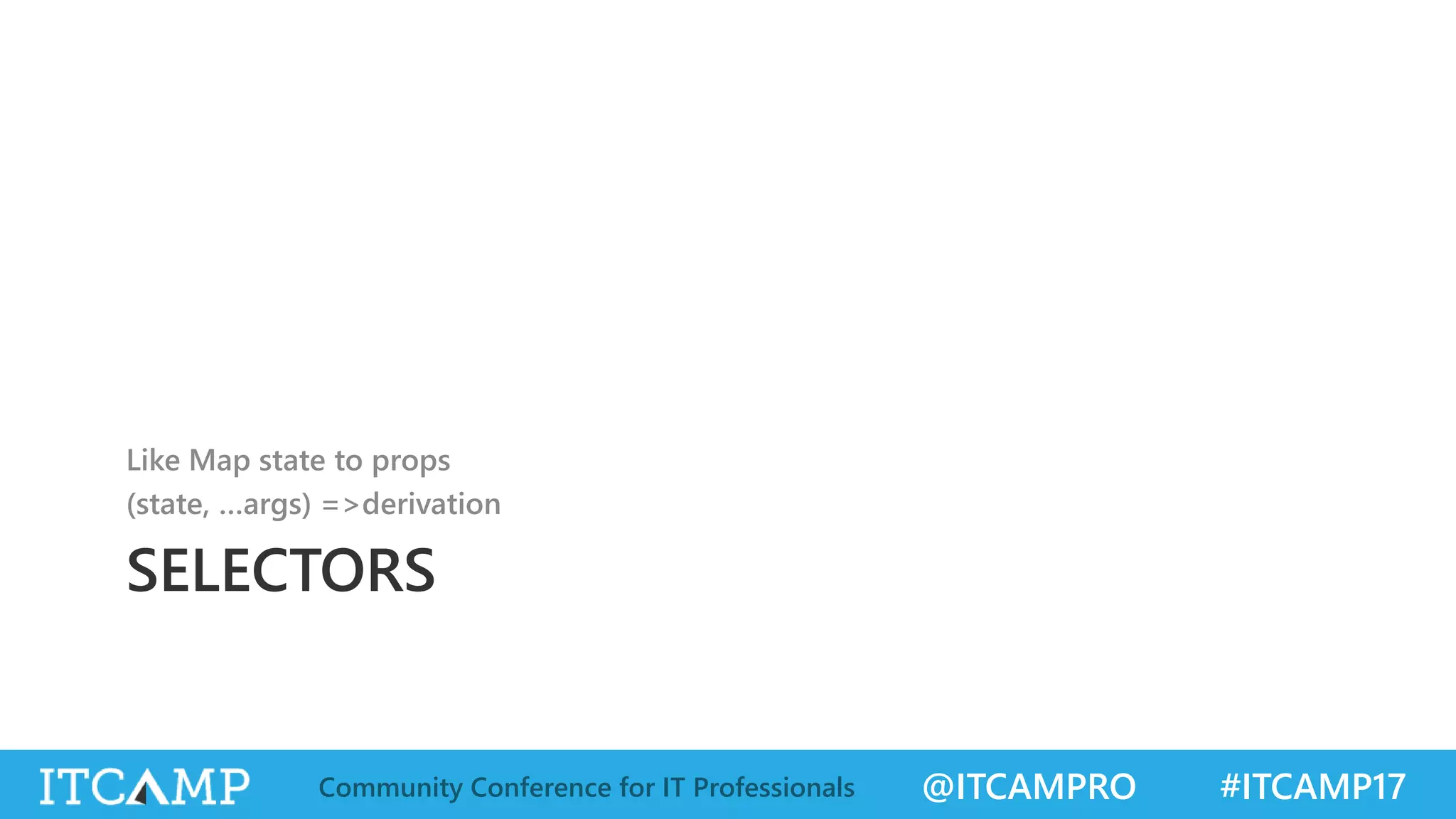 @ITCAMPRO #ITCAMP17Community Conference for IT Professionals SELECTORS Like Map state to props (state, …args) =>derivation 