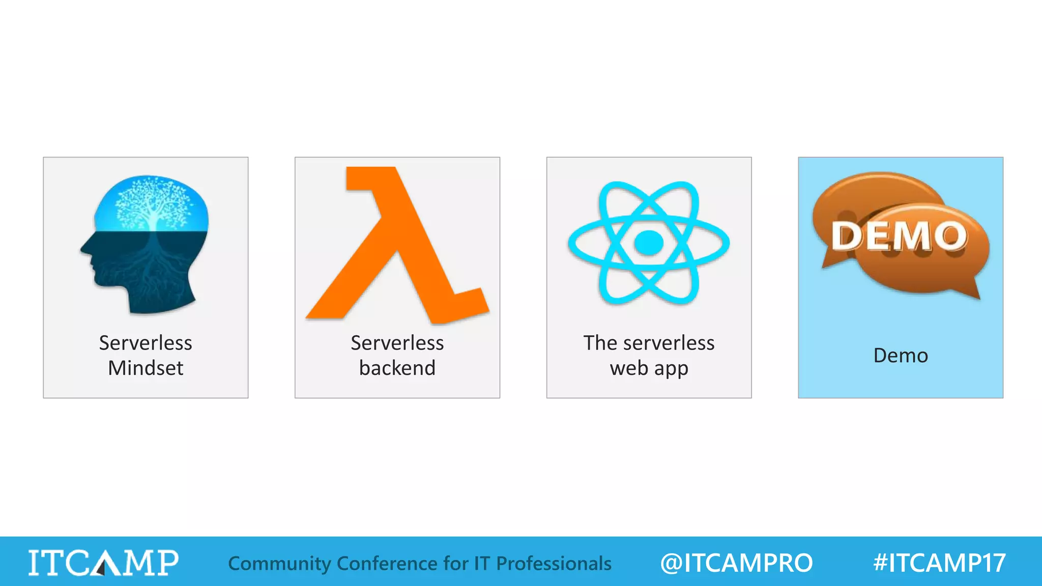 @ITCAMPRO #ITCAMP17Community Conference for IT Professionals Serverless Mindset Serverless backend The serverless web app Demo 