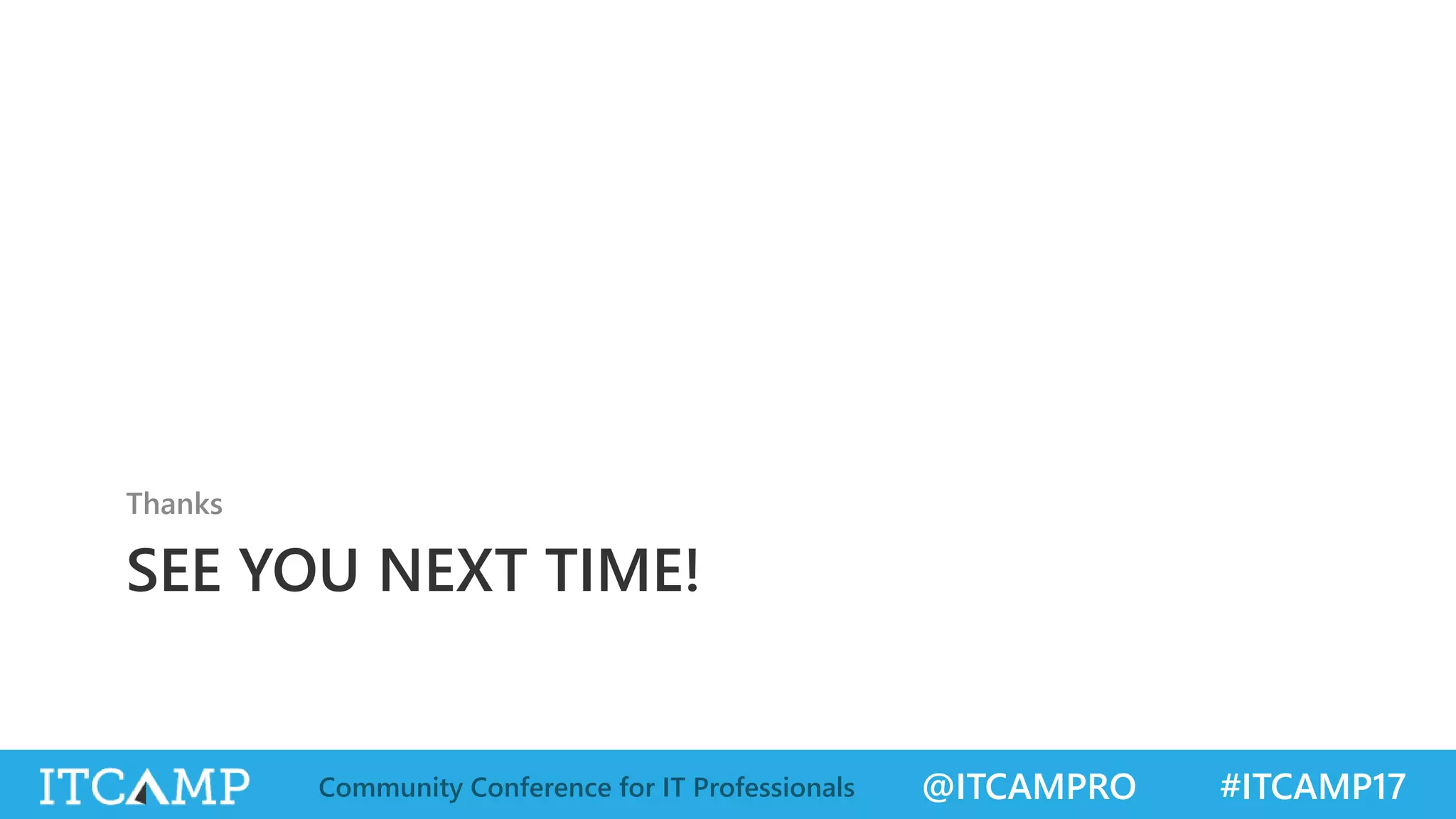 @ITCAMPRO #ITCAMP17Community Conference for IT Professionals SEE YOU NEXT TIME! Thanks 