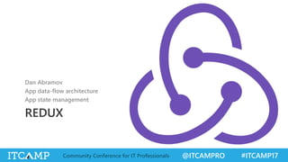 @ITCAMPRO #ITCAMP17Community Conference for IT Professionals
REDUX
Dan Abramov
App data-flow architecture
App state manage...
