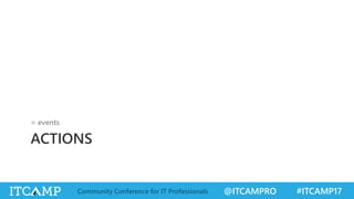 @ITCAMPRO #ITCAMP17Community Conference for IT Professionals
ACTIONS
= events
 