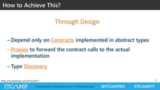 @ITCAMPRO #ITCAMP17Community Conference for IT Professionals
https://oncodedesign.com/ITCamp2017
How to Achieve This?
13
– Depend only on Contracts implemented in abstract types
– Proxies to forward the contract calls to the actual
implementation
– Type Discovery
Through Design
 