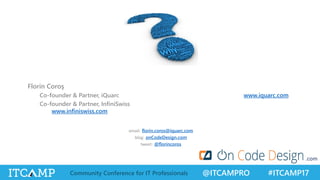 @ITCAMPRO #ITCAMP17Community Conference for IT Professionals
Florin Coroş
Co-founder & Partner, iQuarc www.iquarc.com
Co-founder & Partner, InfiniSwiss
www.infiniswiss.com
.com
email: florin.coros@iquarc.com
blog: onCodeDesign.com
tweet: @florincoros
 