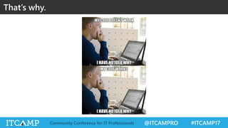 @ITCAMPRO #ITCAMP17Community Conference for IT Professionals
That’s why.
 